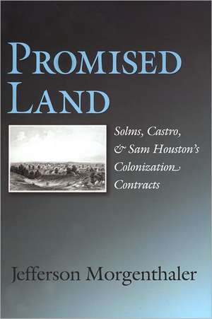 Promised Land: Solms, Castro & Sam Houston's Colonization Contracts de Jefferson Morgenthaler