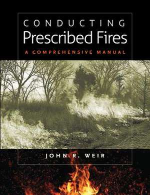 Conducting Prescribed Fires: A Comprehensive Manual de John Robert Weir