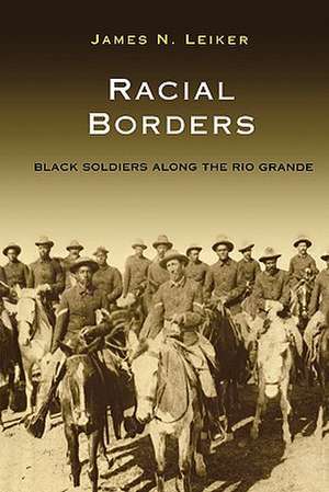 Racial Borders: Black Soldiers Along the Rio Grande de James N. Leiker