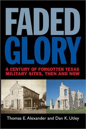 Faded Glory: A Century of Forgotten Texas Military Sites, Then and Now de Thomas E. Alexander