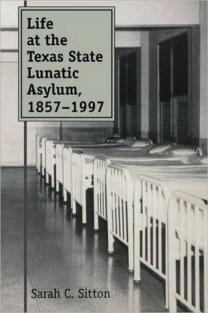 Life at the Texas State Lunatic Asylum, 1857-1997 de Sarah C. Sitton