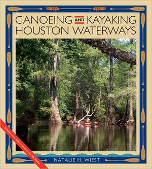 Canoeing and Kayaking Houston Waterways de Natalie H. Wiest