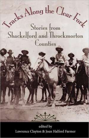 Tracks Along the Clear Fork: Stories from Shackelford and Throckmorton Counties de Lawrence Clayton