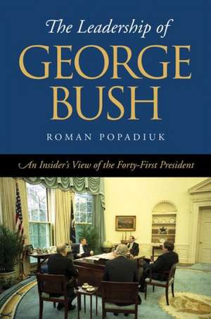 The Leadership of George Bush: An Insider's View of the Forty-First President de Roman Popadiuk