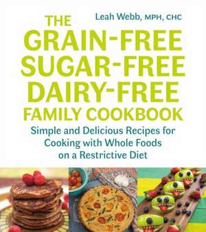 The Grain-Free, Sugar-Free, Dairy-Free Family Cookbook de Leah Webb