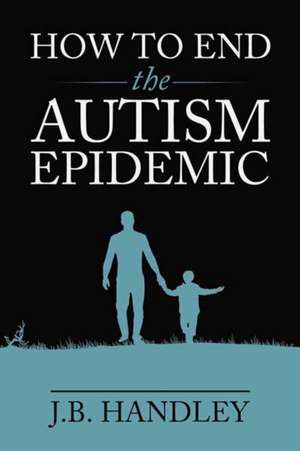 How to End the Autism Epidemic de J B Handley