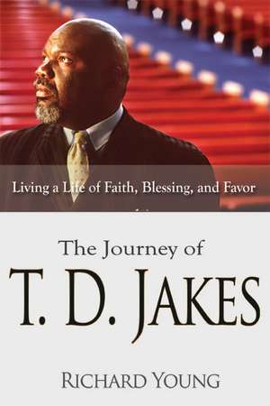 The Journey of T.D. Jakes: Living a Life of Faith, Blessing, and Favor de Richard Young