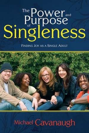 The Power and Purpose of Singleness: Finding Fulfillment as a Single Adult de Michael Cavanaugh