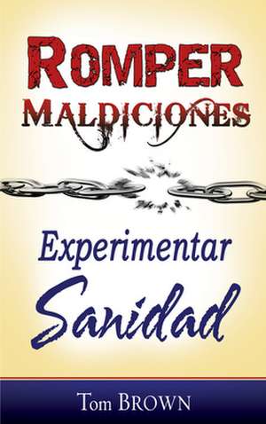 Romper Maldiciones: Experimentar Sanidad = Breaking Curses de Tom Brown