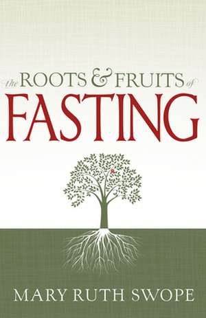 The Roots & Fruits of Fasting de Mary Ruth Swope