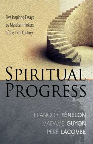 Spiritual Progress: Five Inspiring Essays by Mystical Thinkers of the 17th Century de Francois Fenelon