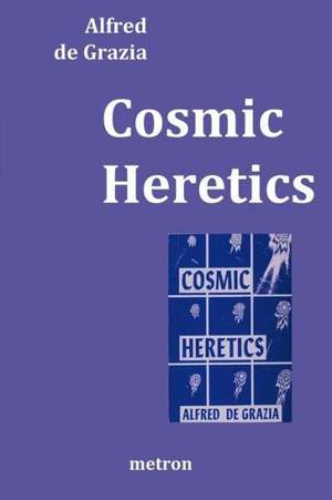 Cosmic Heretics: A Personal History of Attempts to Establish and Resist Theories of Quantavolution and Catastrophe in the Natural and H de Alfred De Grazia