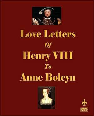 Love Letters of Henry VIII to Anne Boleyn de Henry VIII