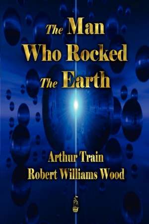 The Man Who Rocked the Earth de Arthur Cheney Train