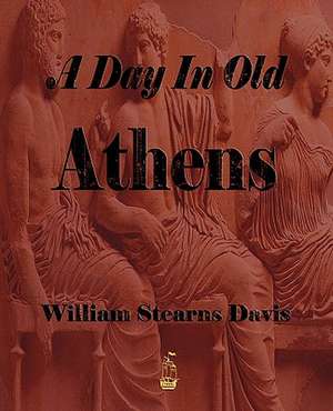 A Day in Old Athens - A Picture of Athenian Life de William Stearns Davis