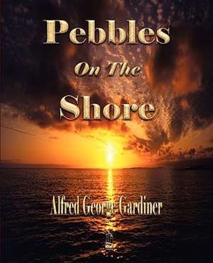 Pebbles on the Shore: A Tale of the Days of Xerxes, Leonidas, and Themistocles de Alfred George Gardiner