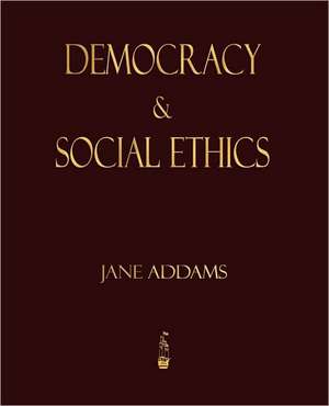 Democracy and Social Ethics: Treated Geometrically - Ninth Edition de Jane Addams