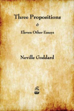 Three Propositions and Eleven Other Essays de Neville Goddard