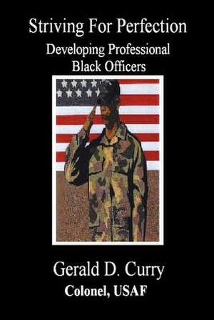 Striving for Perfection, Developing Professional Black Officers de Gerald D. Curry