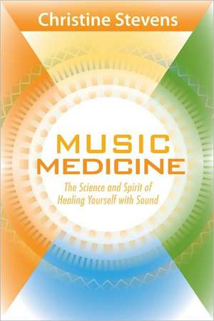 Music Medicine: The Science and Spirit of Healing Yourself with Sound de Christine Stevens