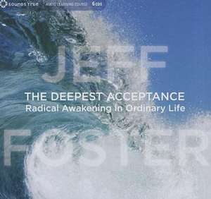 The Deepest Acceptance: Radical Awakening in Ordinary Life de Jeff Foster