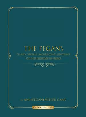 The Pegans of Martic Township, Lancaster County, Pennsylvania and Their Descendants in America de Ann (PeGan) Miller Carr