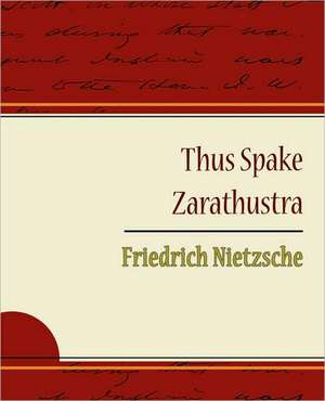 Thus Spake Zarathustra - Friedrich Nietzsche de Nietzsche Friedrich