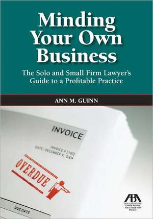 Minding Your Own Business: The Solo and Small Firm Lawyer's Guide to a Profitable Practice [With CDROM] de Ann Guinn