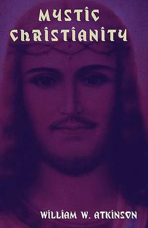 Mystic Christianity: The Inner Teachings of the Master de William W. Atkinson