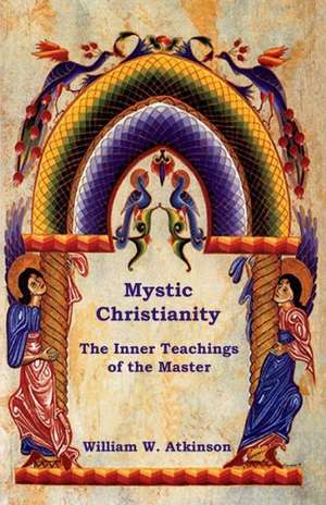 Mystic Christianity: The Inner Teachings of the Master de William W. Atkinson