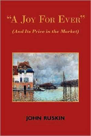 A Joy for Ever (and Its Price in the Market) - Two Lectures on the Political Economy of Art de John Ruskin