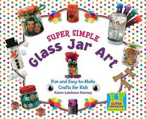 Super Simple Glass Jar Art: Fun and Easy-To-Make Crafts for Kids de Karen Latchana Kenney