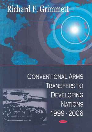 Conventional Arms Transfers to Developing Nations, 1999-2006 de Richard F. Grimmett