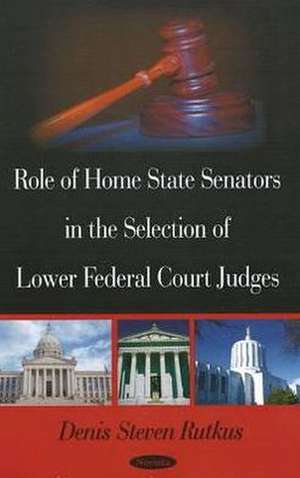 Role of Home State Senators in the Selection of Lower Federal Court Judges de Denis Steven Rutkus