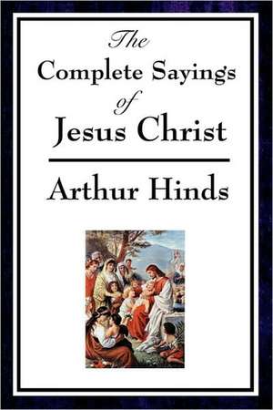 The Complete Sayings of Jesus Christ de Arthur Hinds