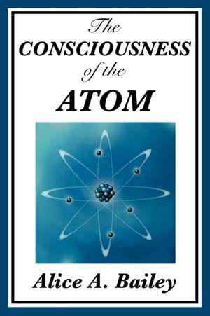 The Consciousness of the Atom de Alice A. Bailey