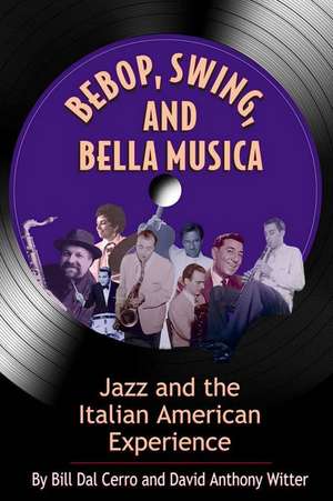 Bebop, Swing, and Bella Musica: Jazz and the Italian American Experience de Bill Dal Cerro