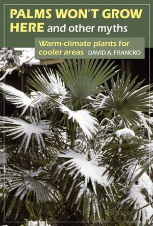 Palms Won't Grow Here and Other Myths: Warm-Climate Plants for Cooler Areas de David A. Francko