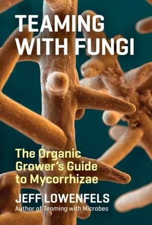 Teaming with Fungi: The Organic Grower's Guide to Mycorrhizae de Jeff Lowenfels