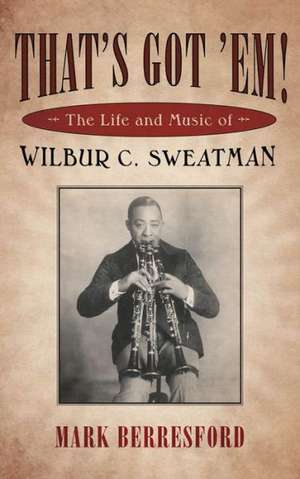 That's Got 'Em!: The Life and Music of Wilbur C. Sweatman de Mark Berresford