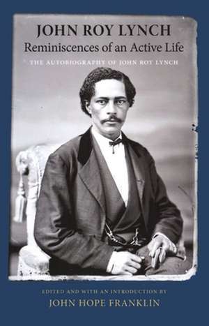 Reminiscences of an Active Life: The Autobiography of John Roy Lynch de John Roy Lynch