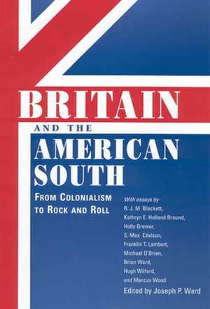 Britain and the American South: From Colonialism to Rock and Roll de Joseph P. Ward