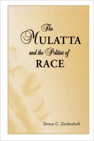 The Mulatta and the Politics of Race de Teresa C. Zackodnik