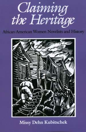 Claiming the Heritage: African-American Women Novelists and History de Missy Dehn Kubitschek