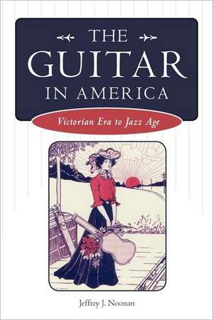 The Guitar in America: Victorian Era to Jazz Age de Jeffrey J. Noonan