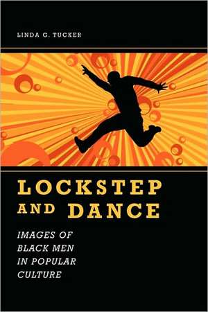 Lockstep and Dance: Images of Black Men in Popular Culture de Linda G. Tucker