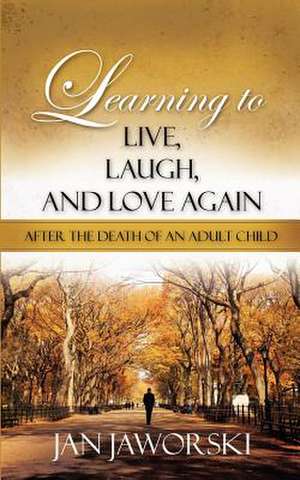 Learning to Live, Laugh, And Love Again After the Death of an Adult Child de Jan Jaworski