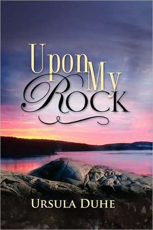 Upon My Rock de Ursula Duhe