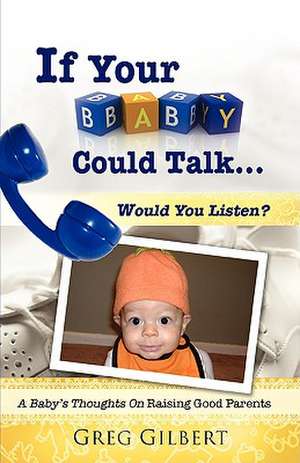 If Your Baby Could Talk.Would You Listen? de Greg Gilbert