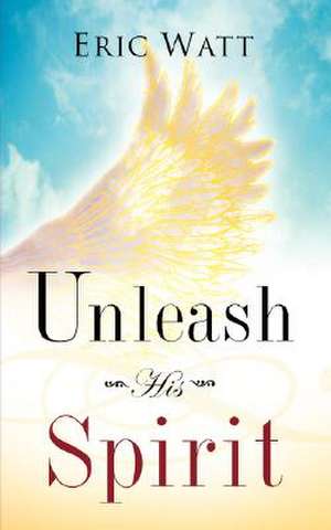 Unleash His Spirit de Eric Watt